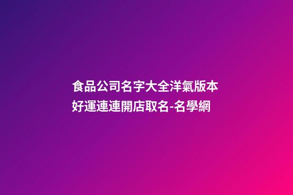 食品公司名字大全洋氣版本 好運連連開店取名-名學網-第1張-公司起名-玄機派